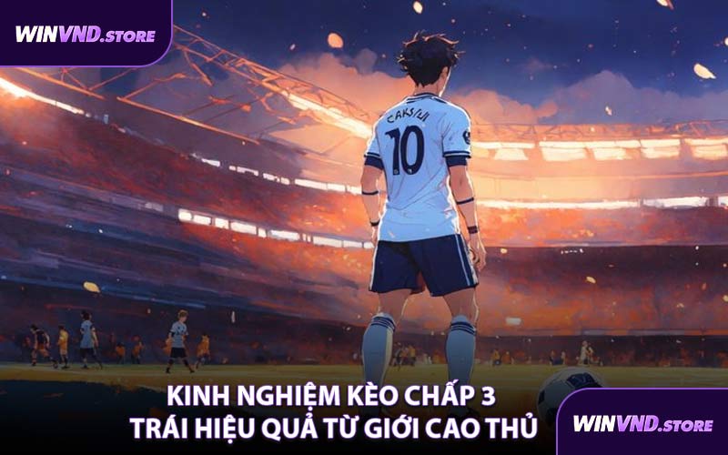 Kinh Nghiệm Kèo Chấp 3 Trái Hiệu Quả Từ Giới Cao Thủ