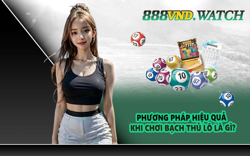 Phương pháp hiệu quả khi chơi bạch thủ lô là gì?